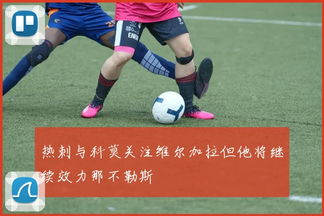 热刺与科莫关注维尔加拉但他将继续效力那不勒斯