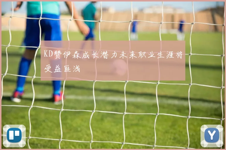 KD赞伊森成长潜力未来职业生涯将受益匪浅