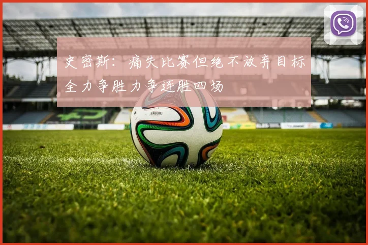 史密斯：痛失比赛但绝不放弃目标全力争胜力争连胜四场