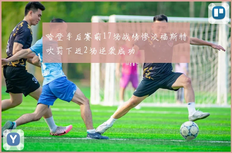 哈登季后赛前17场战绩惨淡福斯特吹罚下近2场逆袭成功