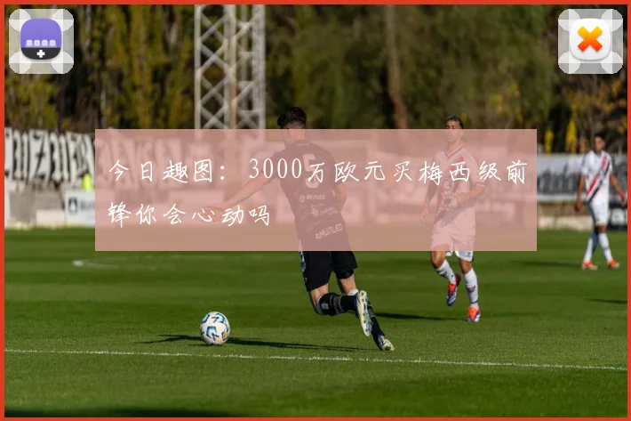 今日趣图：3000万欧元买梅西级前锋你会心动吗