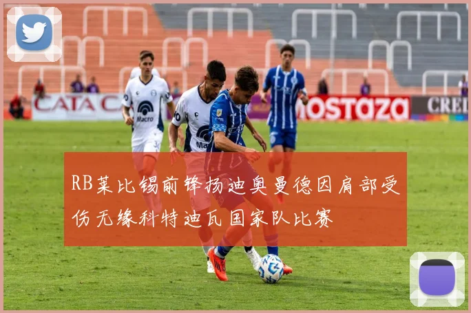 RB莱比锡前锋扬迪奥曼德因肩部受伤无缘科特迪瓦国家队比赛