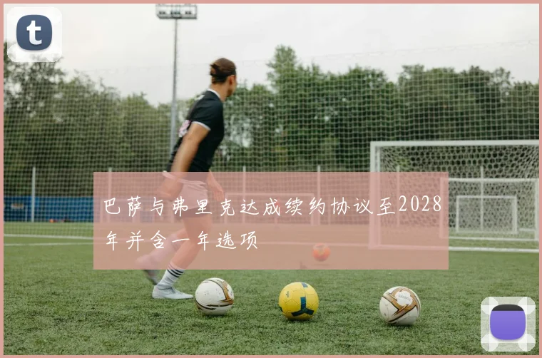 巴萨与弗里克达成续约协议至2028年并含一年选项