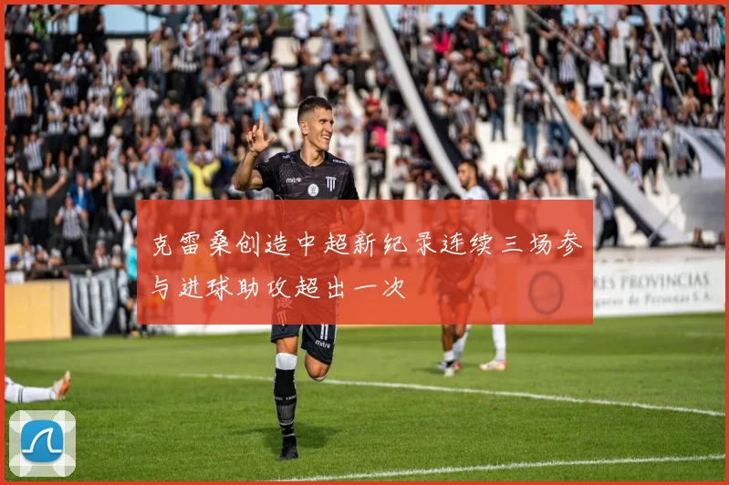 克雷桑创造中超新纪录连续三场参与进球助攻超出一次