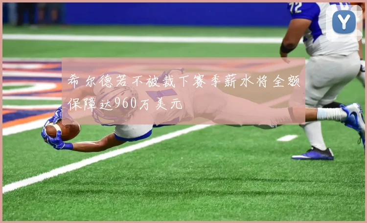 希尔德若不被裁下赛季薪水将全额保障达960万美元