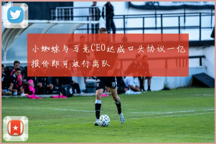 小蜘蛛与马竞CEO达成口头协议一亿报价即可放行离队