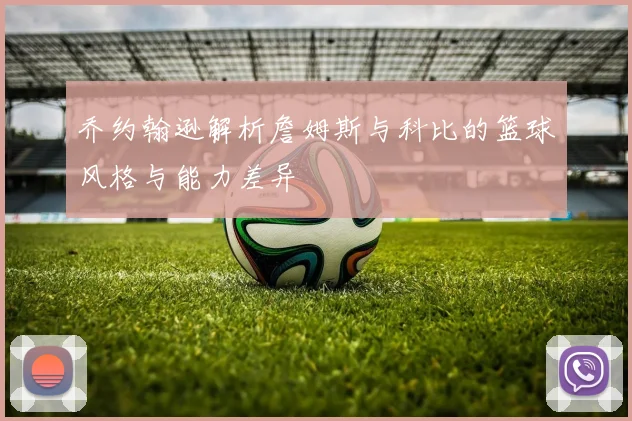 乔约翰逊解析詹姆斯与科比的篮球风格与能力差异