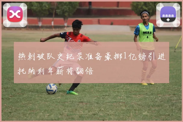 热刺破队史纪录准备豪掷1亿镑引进托纳利年薪将翻倍