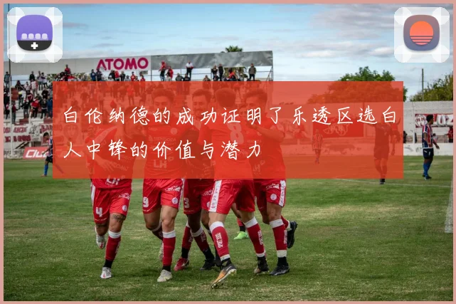 白伦纳德的成功证明了乐透区选白人中锋的价值与潜力