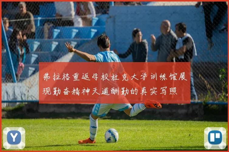 弗拉格重返母校杜克大学训练馆展现勤奋精神天道酬勤的真实写照